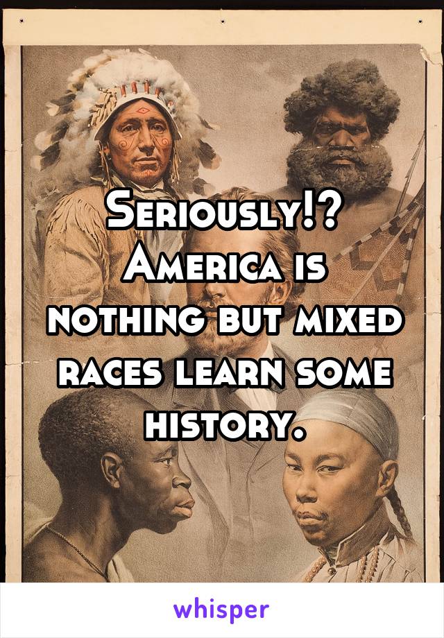 Seriously!?
America is nothing but mixed races learn some history.