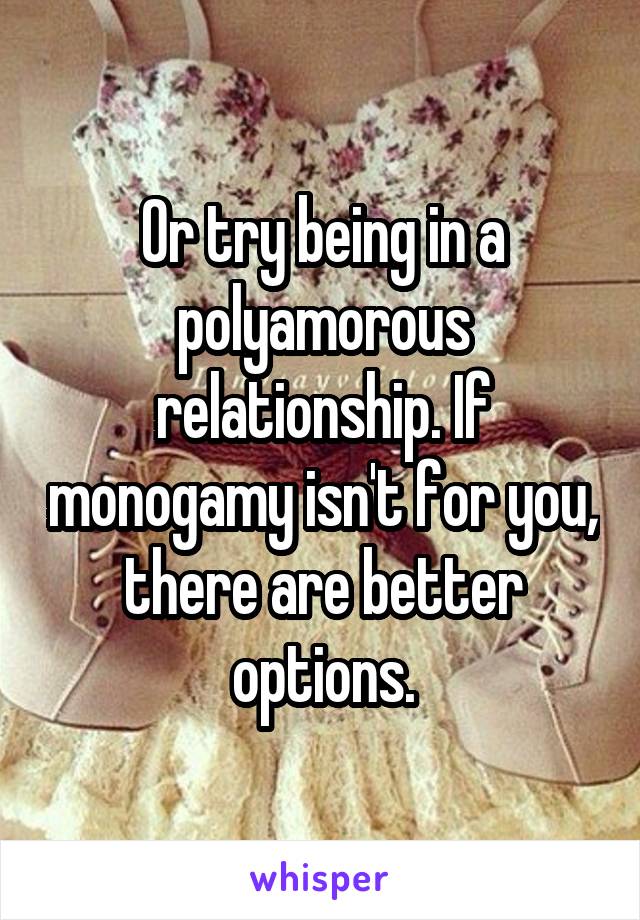 Or try being in a polyamorous relationship. If monogamy isn't for you, there are better options.