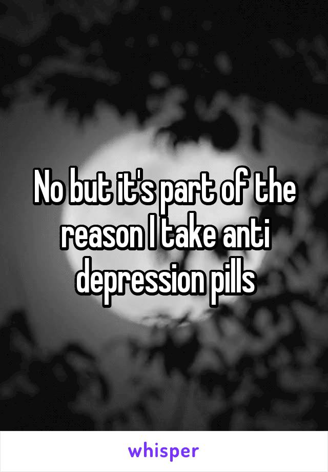 No but it's part of the reason I take anti depression pills