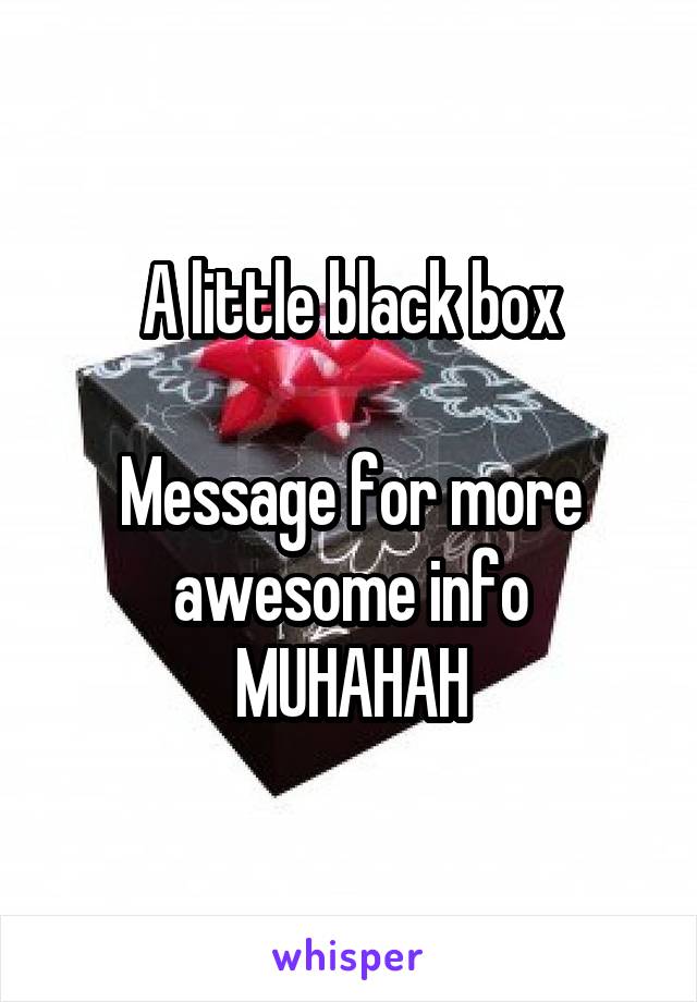 A little black box

Message for more awesome info
MUHAHAH