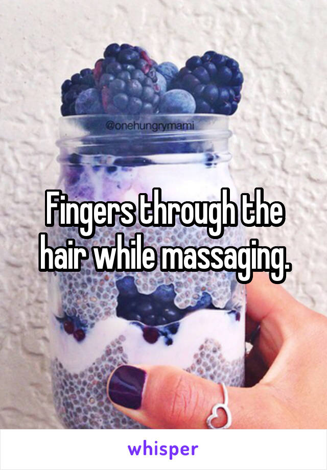 Fingers through the hair while massaging.