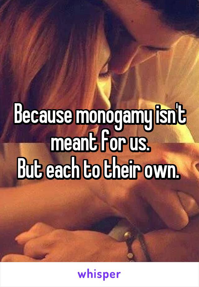 Because monogamy isn't meant for us.
But each to their own. 