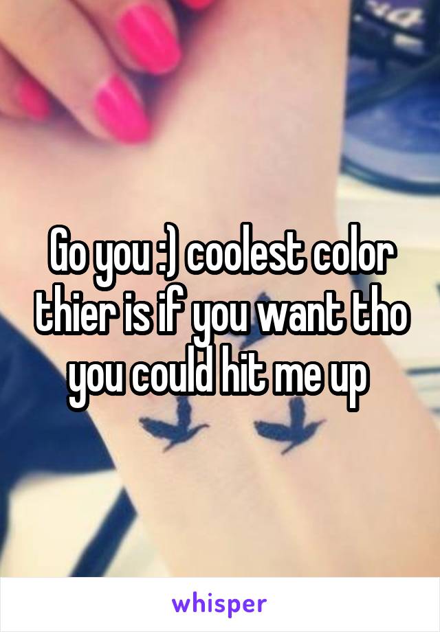 Go you :) coolest color thier is if you want tho you could hit me up 