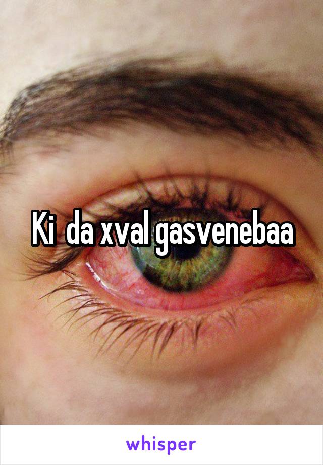 Ki  da xval gasvenebaa