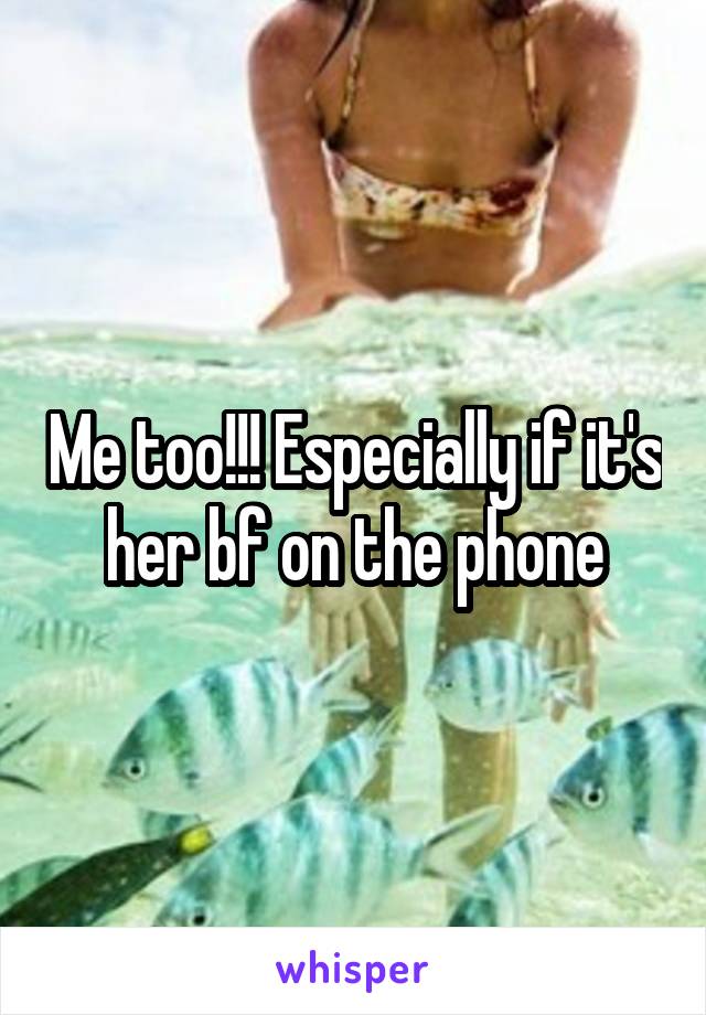 Me too!!! Especially if it's her bf on the phone