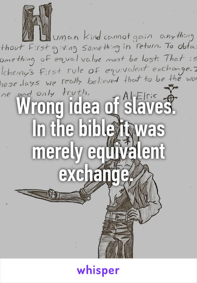 Wrong idea of slaves. 
In the bible it was merely equivalent exchange. 