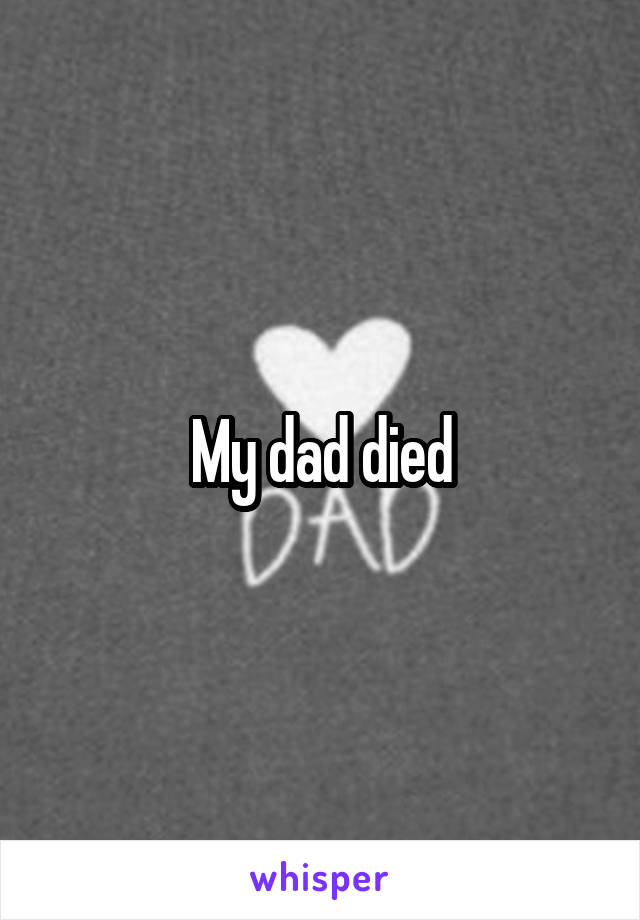 My dad died