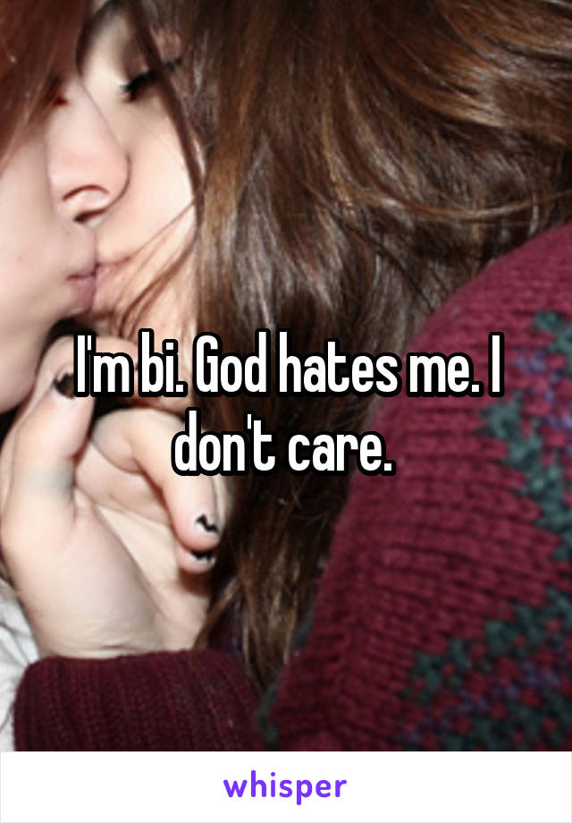 I'm bi. God hates me. I don't care. 