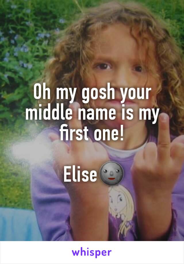 Oh my gosh your middle name is my first one!

 Elise🌚