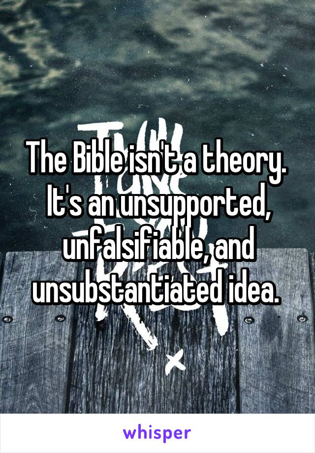 The Bible isn't a theory.  It's an unsupported, unfalsifiable, and unsubstantiated idea. 