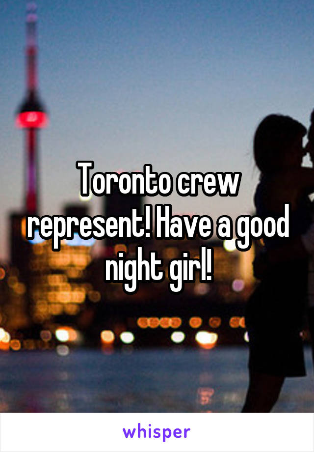 Toronto crew represent! Have a good night girl!