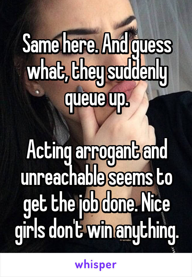 Same here. And guess what, they suddenly queue up.

Acting arrogant and unreachable seems to get the job done. Nice girls don't win anything.