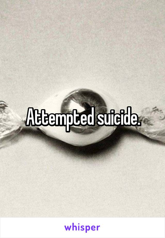 Attempted suicide.