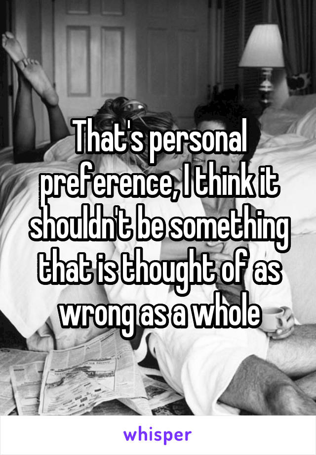 That's personal preference, I think it shouldn't be something that is thought of as wrong as a whole