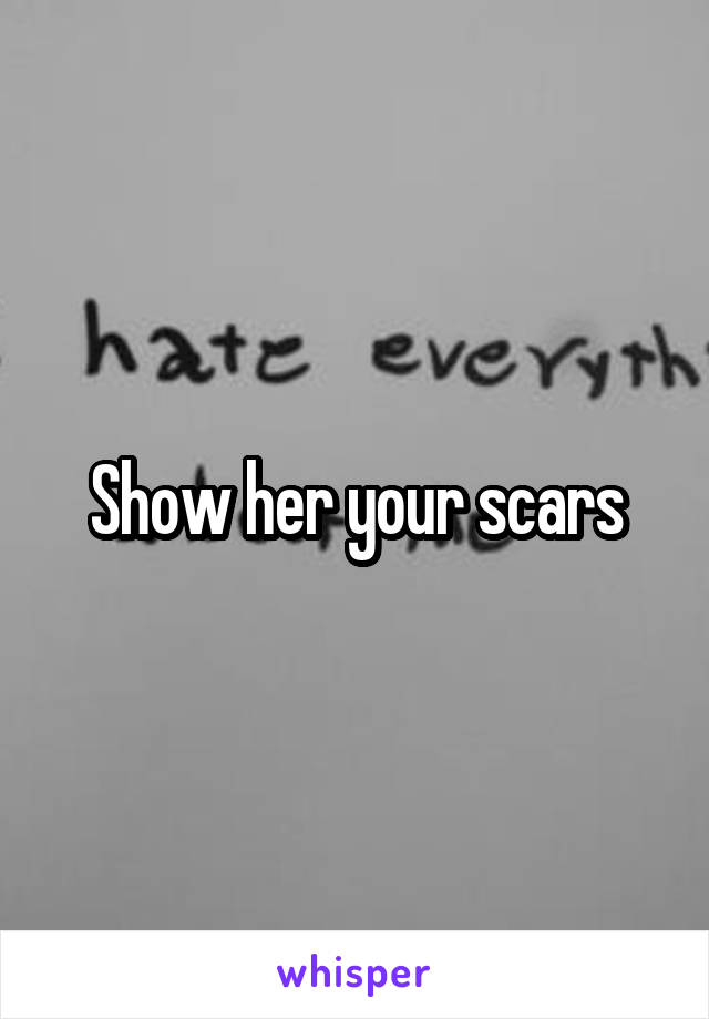 Show her your scars