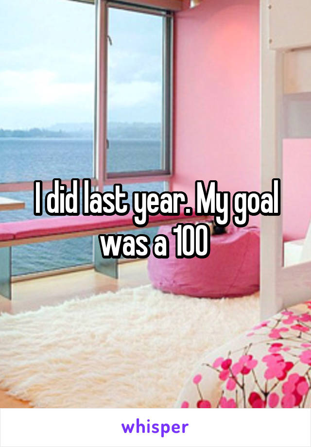 I did last year. My goal was a 100 