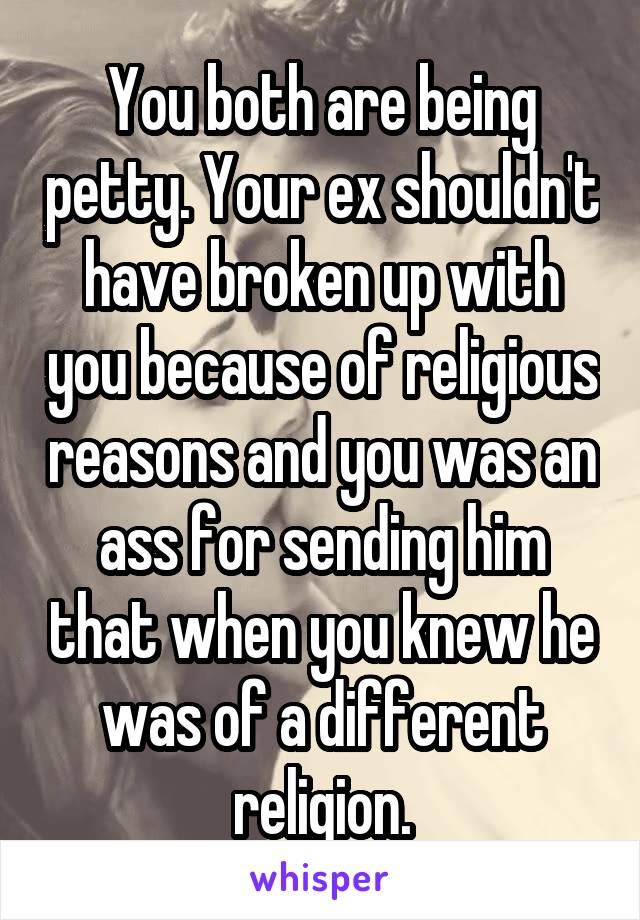 You both are being petty. Your ex shouldn't have broken up with you because of religious reasons and you was an ass for sending him that when you knew he was of a different religion.