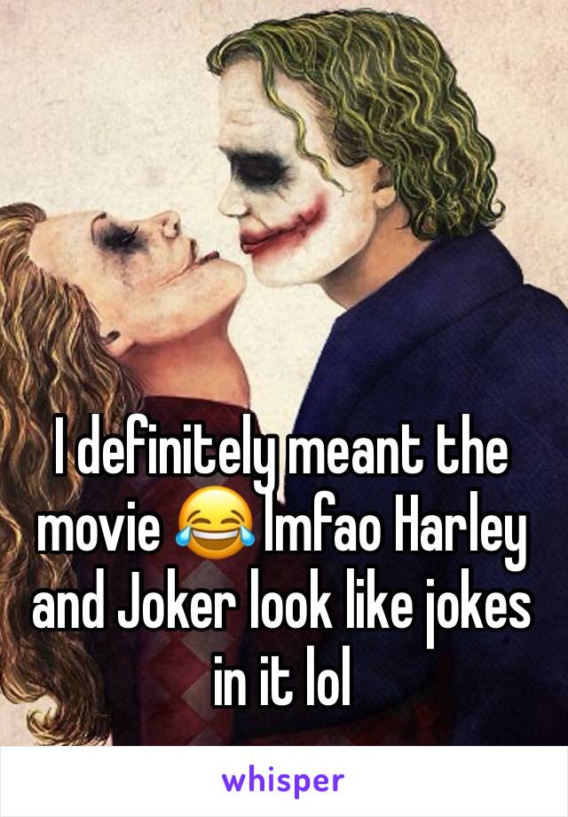 I definitely meant the movie 😂 lmfao Harley and Joker look like jokes in it lol 