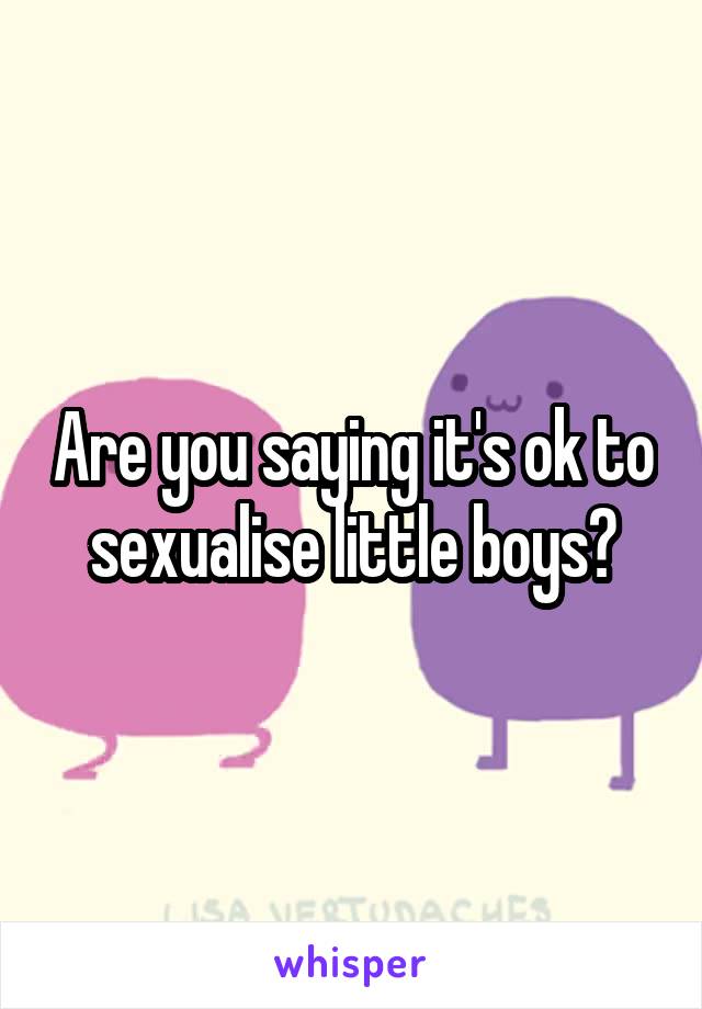 Are you saying it's ok to sexualise little boys?