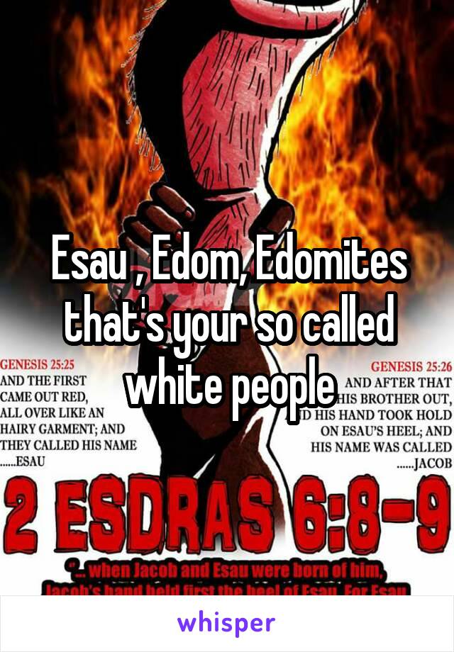 Esau , Edom, Edomites that's your so called white people