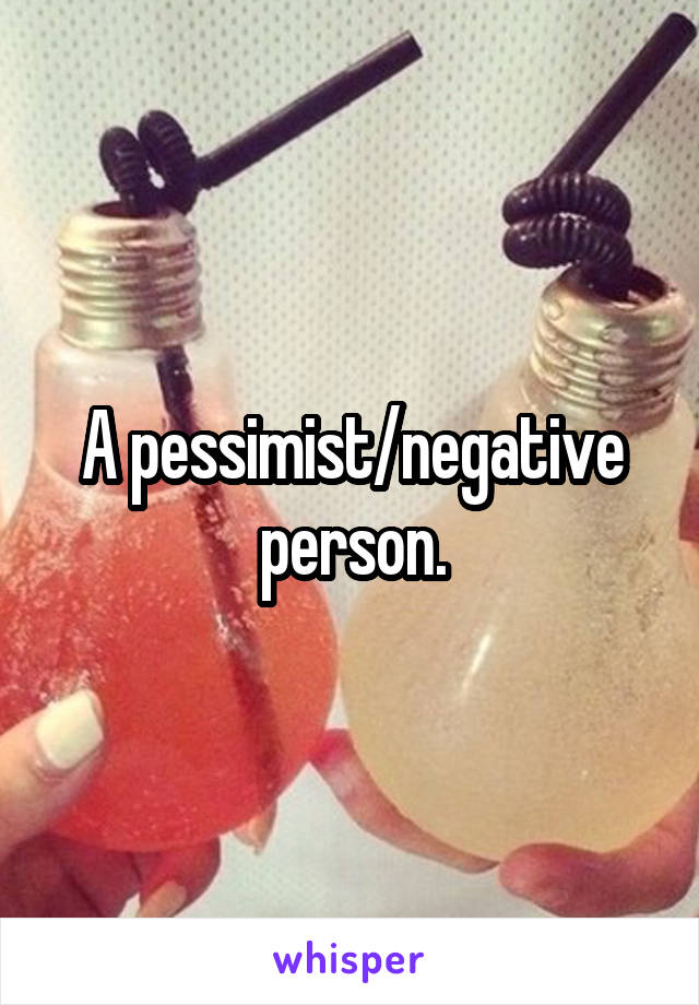 A pessimist/negative person.