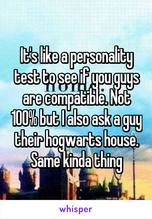 It's like a personality test to see if you guys are compatible. Not 100% but I also ask a guy their hogwarts house. Same kinda thing