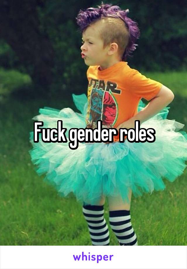 Fuck gender roles