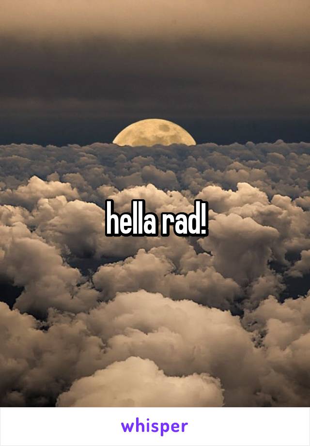 hella rad!