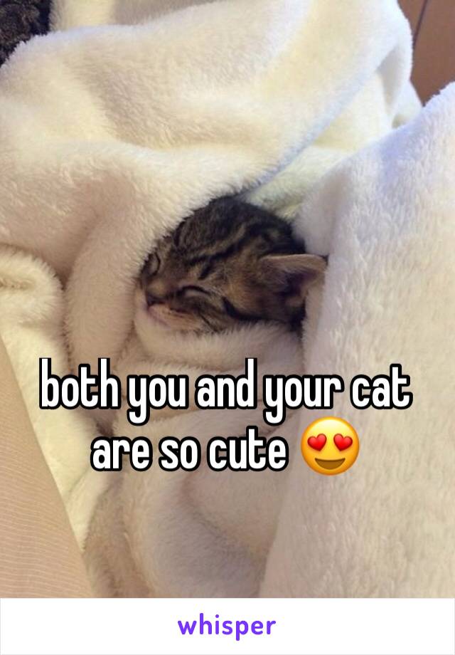 both you and your cat are so cute 😍