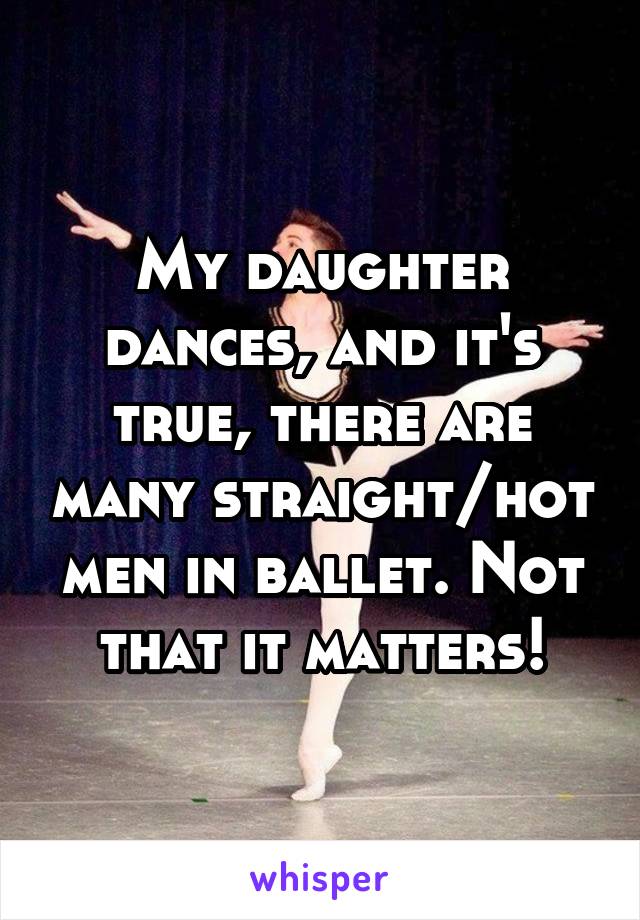 My daughter dances, and it's true, there are many straight/hot men in ballet. Not that it matters!