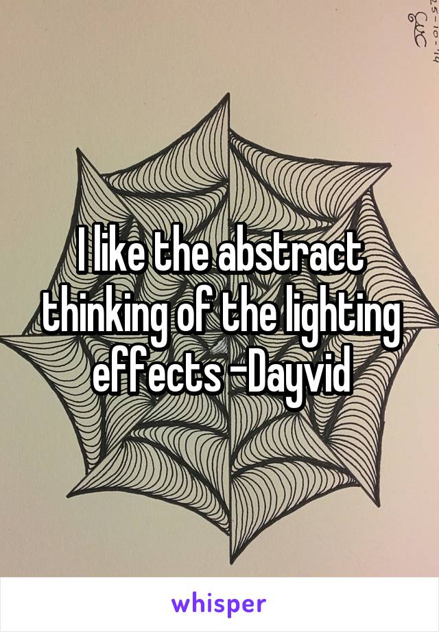 I like the abstract thinking of the lighting effects -Dayvid