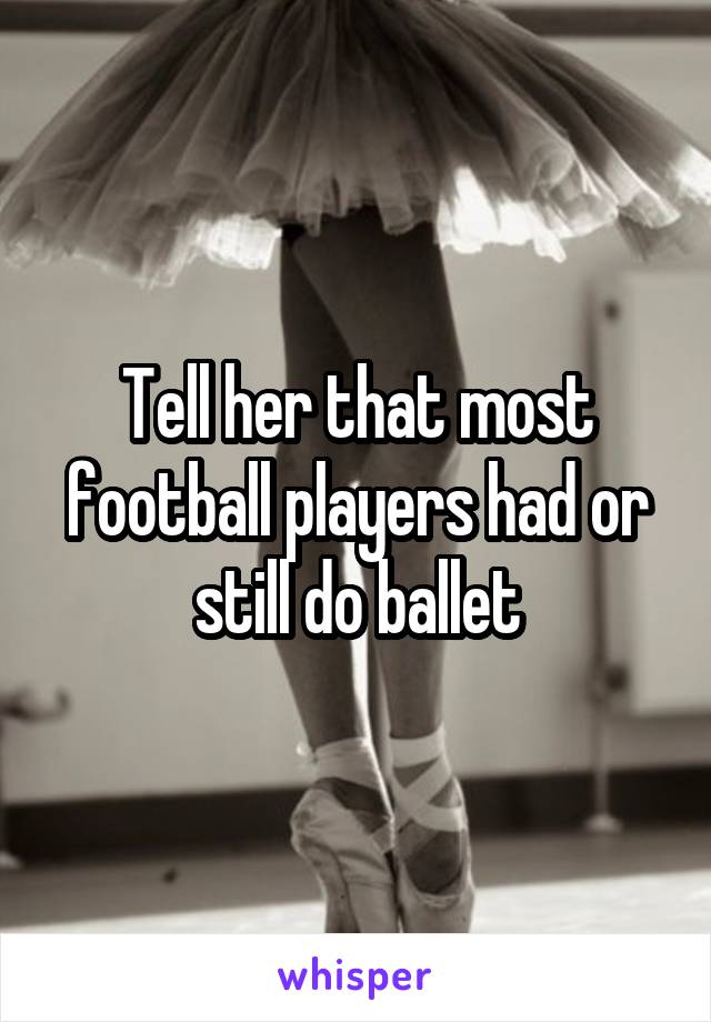 Tell her that most football players had or still do ballet