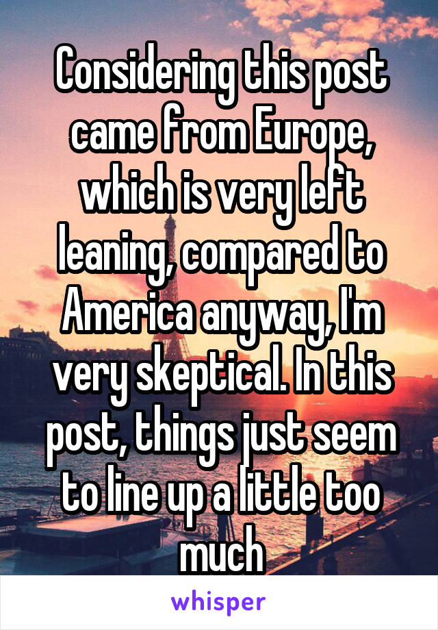 Considering this post came from Europe, which is very left leaning, compared to America anyway, I'm very skeptical. In this post, things just seem to line up a little too much