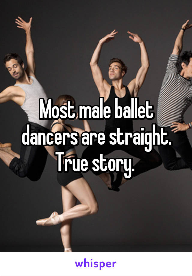 Most male ballet dancers are straight. True story. 