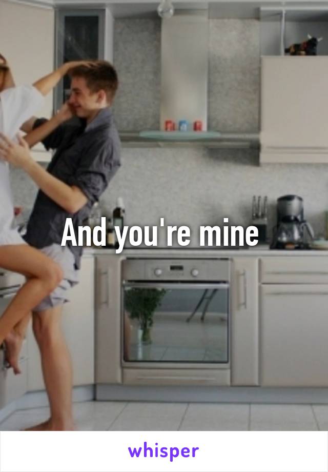 And you're mine 