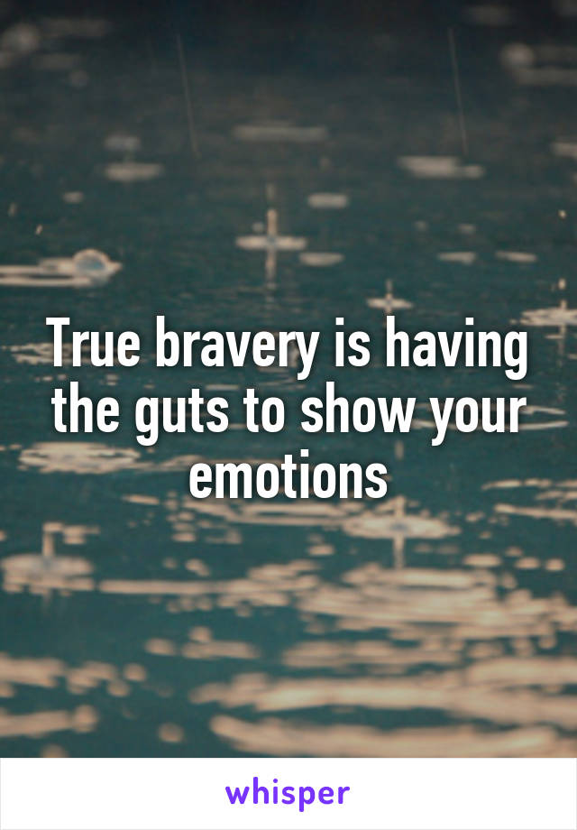 True bravery is having the guts to show your emotions