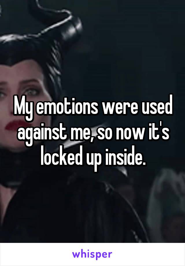 My emotions were used against me, so now it's locked up inside.