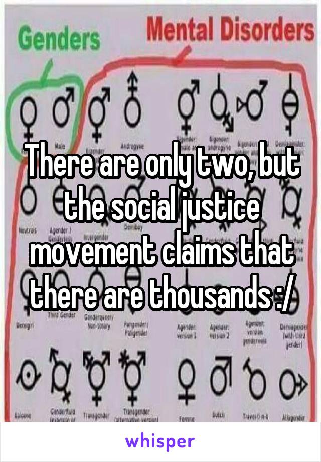 There are only two, but the social justice movement claims that there are thousands :/