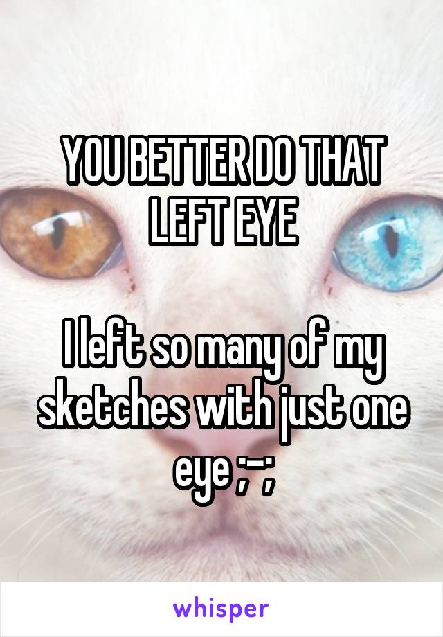 YOU BETTER DO THAT LEFT EYE

I left so many of my sketches with just one eye ;-;