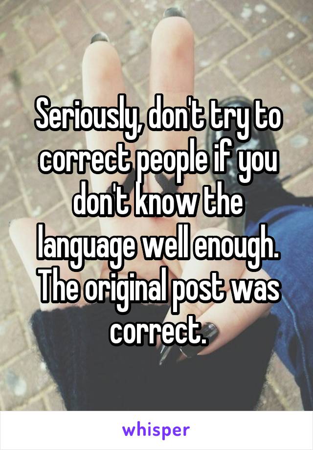 Seriously, don't try to correct people if you don't know the language well enough.
The original post was correct.