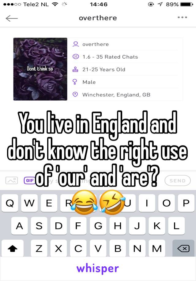 

You live in England and don't know the right use of 'our' and 'are'?
😂🤣