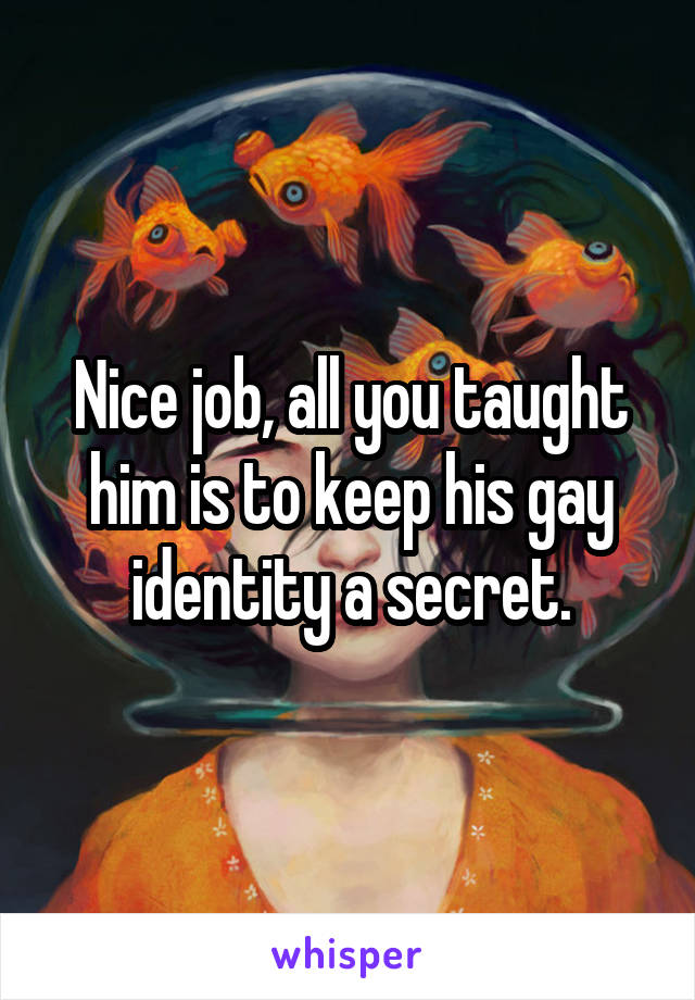 Nice job, all you taught him is to keep his gay identity a secret.