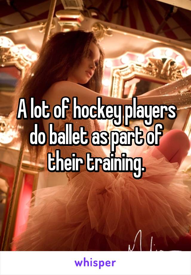 A lot of hockey players do ballet as part of their training.