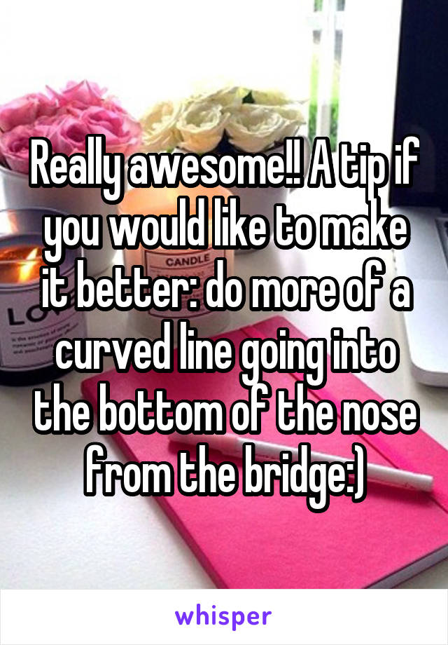 Really awesome!! A tip if you would like to make it better: do more of a curved line going into the bottom of the nose from the bridge:)