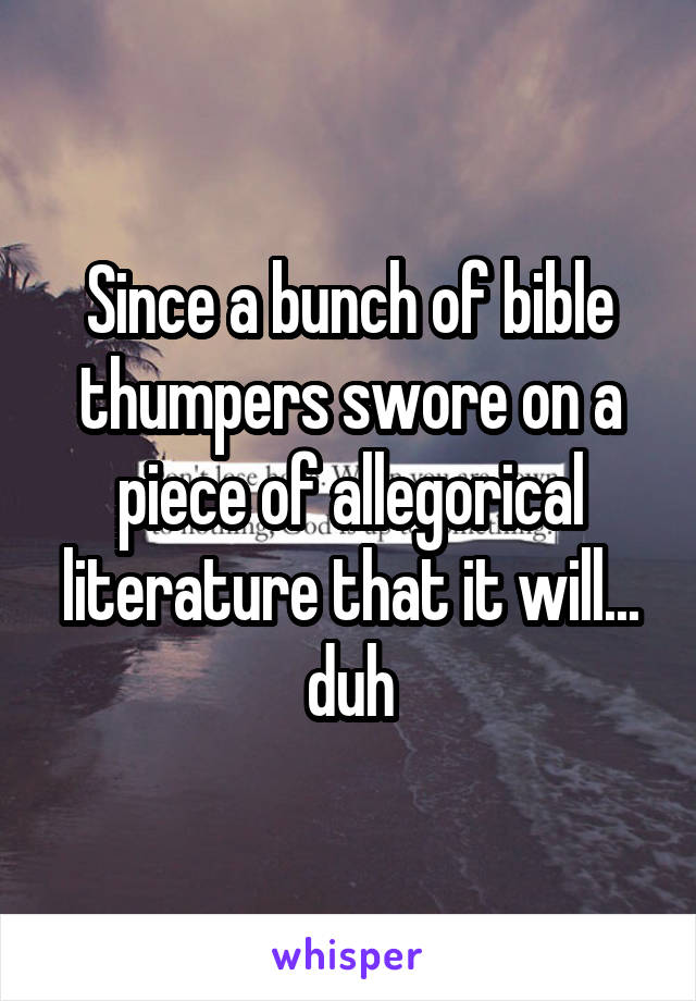 Since a bunch of bible thumpers swore on a piece of allegorical literature that it will... duh