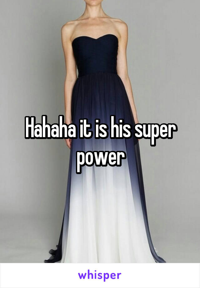 Hahaha it is his super power