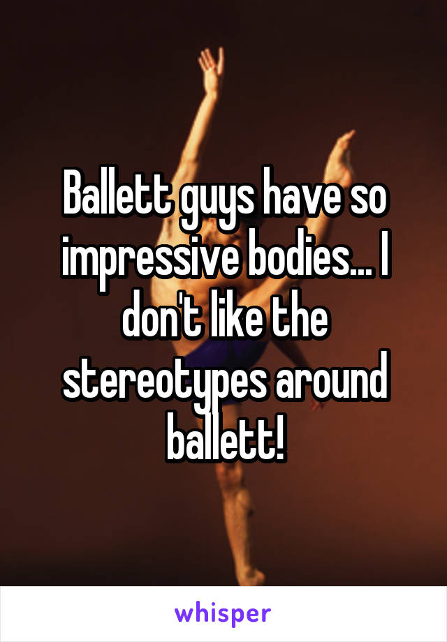 Ballett guys have so impressive bodies... I don't like the stereotypes around ballett!