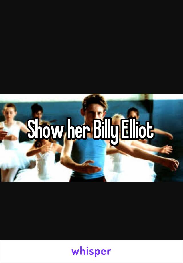 Show her Billy Elliot 