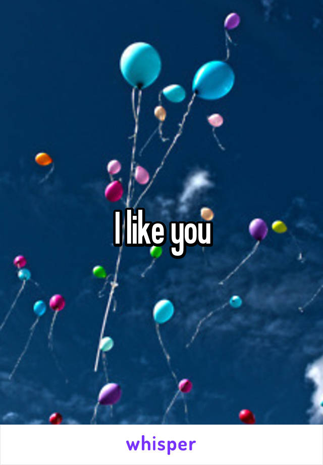 I like you