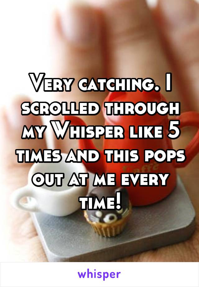 Very catching. I scrolled through my Whisper like 5 times and this pops out at me every time!